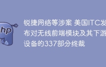锐捷网络等涉案 美国ITC发布对无线前端模块及其下游设备的337部分终裁