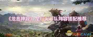 龙息神寂龙马火毒队如何搭配阵容-龙息神寂龙马火毒队阵容搭配方法