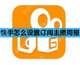 快手怎么设置订阅主播周报