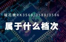 RK3568|3588|3566处理器属于什么档次?