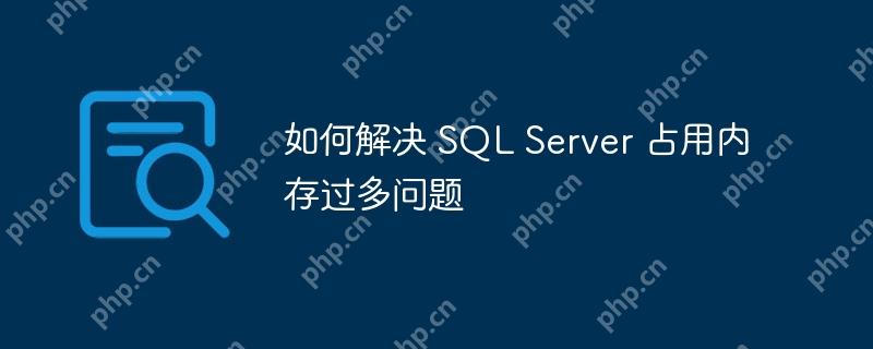 如何解决 SQL Server 占用内存过多问题