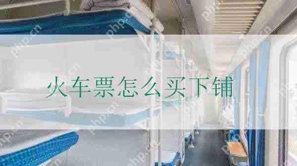 买火车票怎么样才能买到下铺 火车下铺票怎么买