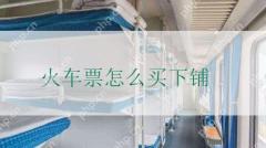 买火车票怎么样才能买到下铺 火车下铺票怎么买