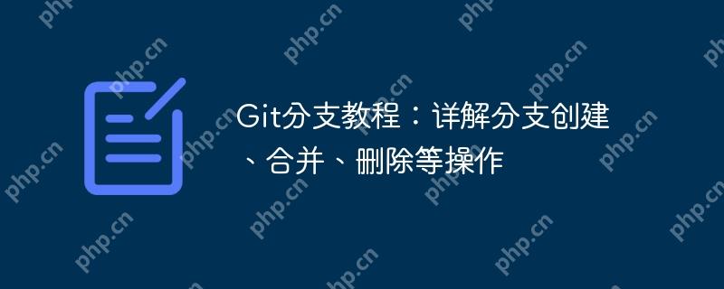 git分支教程:详解分支创建、合并、删除等操作