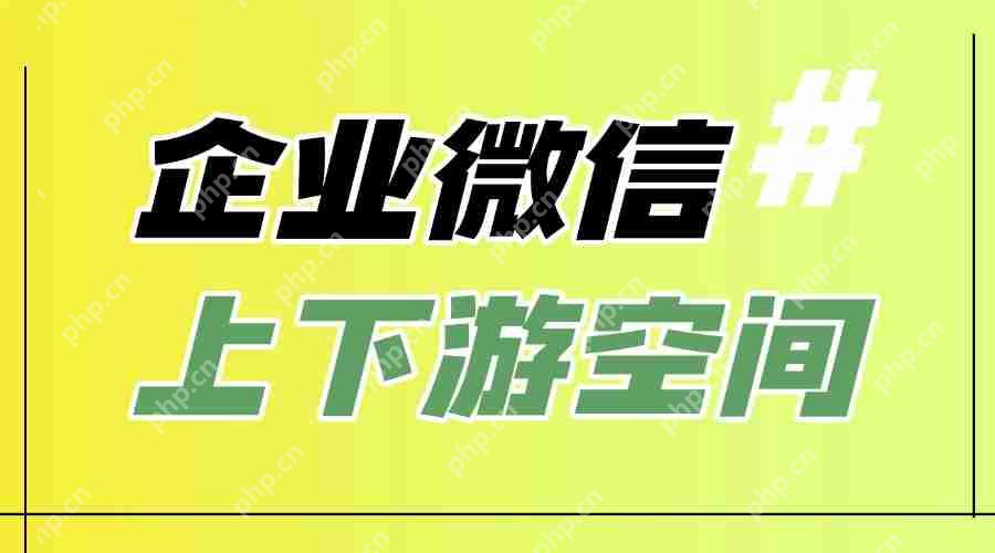 什么是企业微信上下游伙伴？怎样设置企业的上下游空间？