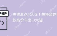 关税高达150%!福特暂停数款高价车出口大陆