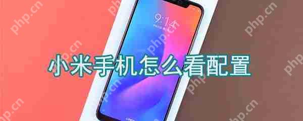 小米手机怎么查询配置?小米手机配置查询方法介绍