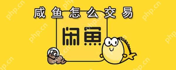 闲鱼怎么进行交易?闲鱼交易步骤一览