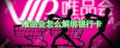 唯品会银行卡怎么解绑？银行卡解绑方法分享