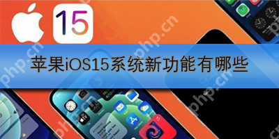 苹果iOS15系统新功能有哪些