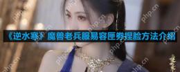 逆水寒魔兽老兵服易容匣劵怎么捏脸-易容匣劵捏脸方法介绍