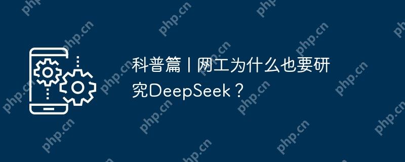 科普篇 | 网工为什么也要研究DeepSeek？