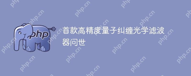 首款高精度量子纠缠光学滤波器问世