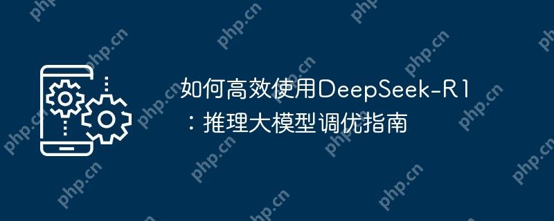 如何高效使用deepseek-r1：推理大模型调优指南