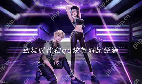 劲舞时代和qq炫舞手游对比评测