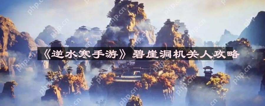 逆水寒手游碧崖洞机关人怎么打-碧崖洞机关人攻略