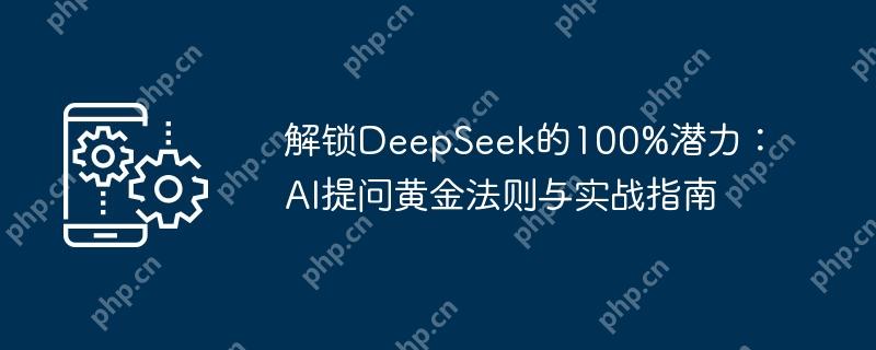 解锁deepseek的100%潜力：ai提问黄金法则与实战指南