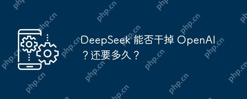 deepseek 能否干掉 openai？还要多久？