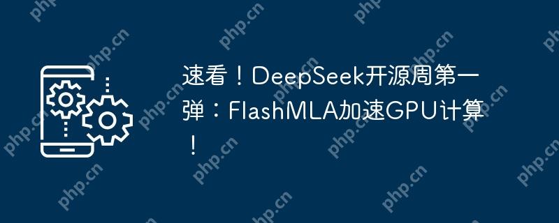 速看！deepseek开源周第一弹：flashmla加速gpu计算！