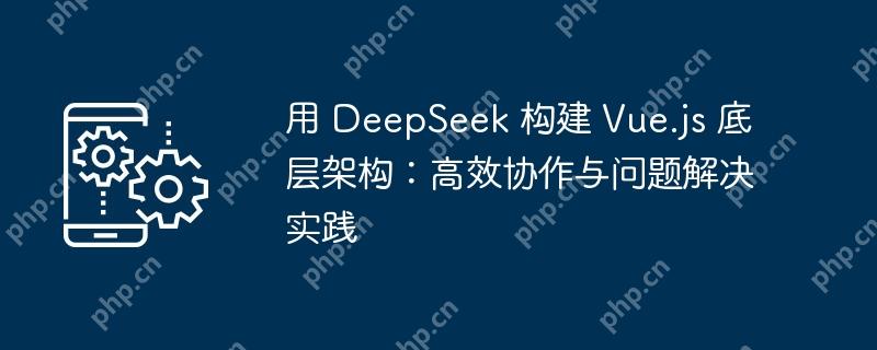 用 deepseek 构建 vue.js 底层架构：高效协作与问题解决实践