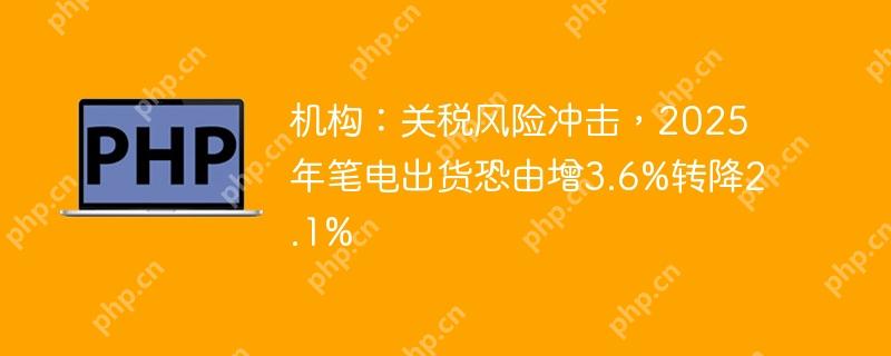 机构:关税风险冲击,2025年笔电出货恐由增3.6%转降2.1%