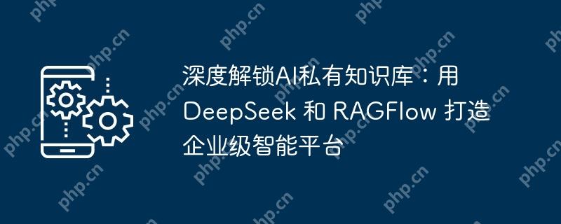 深度解锁ai私有知识库：用 deepseek 和 ragflow 打造企业级智能平台