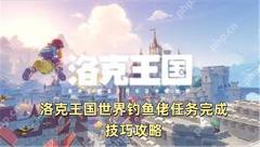 洛克王国世界钓鱼佬任务完成技巧攻略 洛克王国世界钓鱼佬任务怎么做