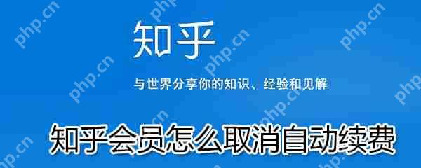 知乎会员如何取消自动续费？知乎会员取消自动续费步骤一览