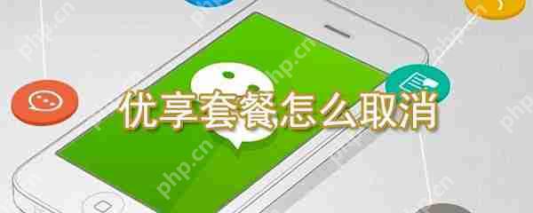 优享套餐如何取消?微信优享套餐取消方法一览