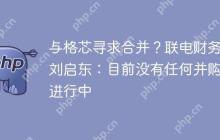 与格芯寻求合并?联电财务长刘启东:目前没有任何并购案进行中