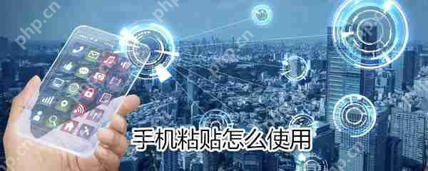 手机粘贴如何使用？手机粘贴使用方法分享