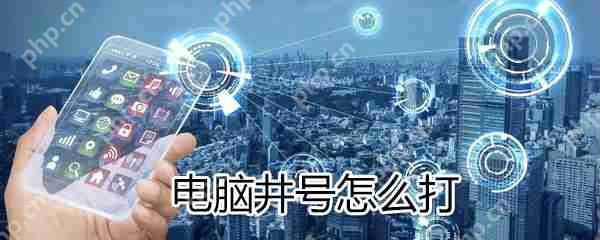电脑井号如何打？电脑打出井号方法分享