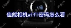 佳能相机wifi密码如何看？佳能相机wifi设置方法分享