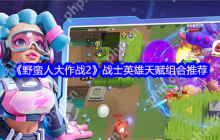 野蛮人大作战2战士最强天赋搭配推荐 轻松掌握高爆发输出技巧