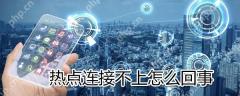 热点连接不上怎么办？热点连接不上解决方法介绍