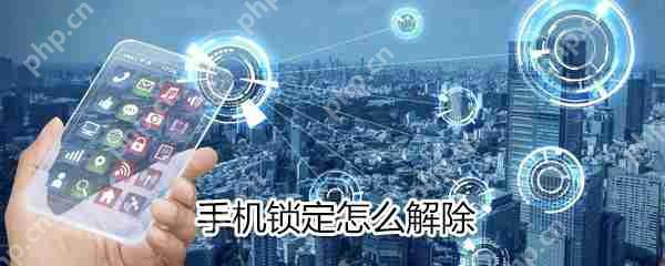 手机锁定如何解除_手机锁定解除方法分享