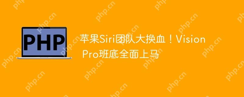 苹果siri团队大换血！vision pro班底全面上马