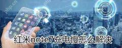 红米note7充电慢如何解决？红米note7充电慢解决方法分享