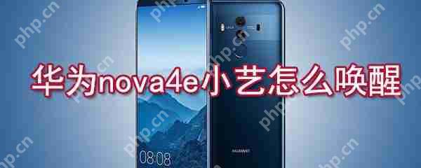 华为nova4e小艺如何唤醒？华为nova4e小艺唤醒方法一览