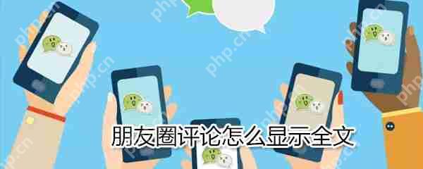 朋友圈评论怎么显示全文_朋友圈评论显示全文流程介绍