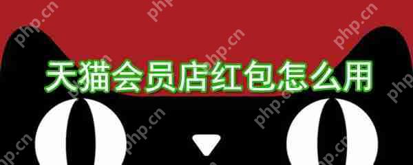 天猫会员店红包如何用？天猫会员店红包使用方法介绍