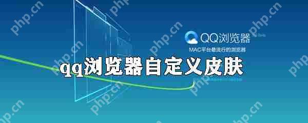 QQ浏览器如何自定义皮肤？qq浏览器自定义皮肤方法介绍
