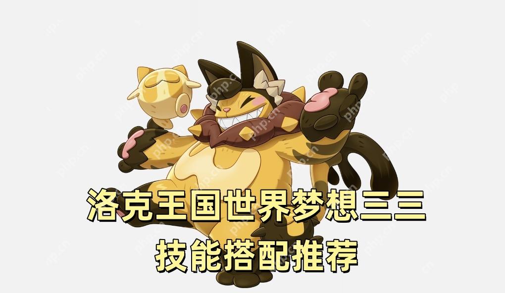 洛克王国世界梦想三三技能搭配推荐 洛克王国世界梦想三三技能推荐