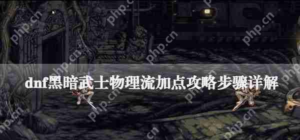 dnf黑暗武士物理流加点攻略步骤详解
