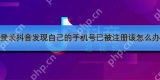 登录抖音发现自己的手机号已被注册该怎么办