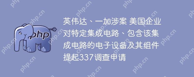 英伟达、一加涉案 美国企业对特定集成电路、包含该集成电路的电子设备及其组件提起337调查申请