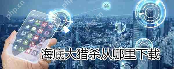 海底大猎杀怎么下载_海底大猎杀下载方法分享