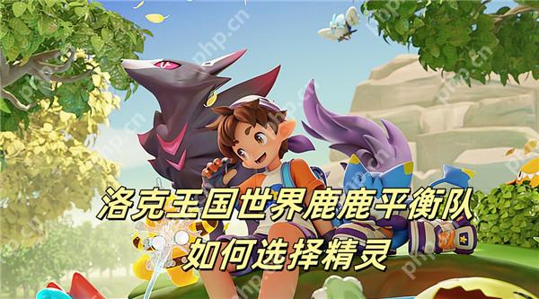 洛克王国世界鹿鹿平衡队如何选择精灵 洛克王国世界鹿鹿平衡队选择推荐