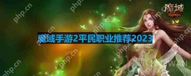 魔域手游2平民职业推荐2023-适合平民玩的零氪职业推荐