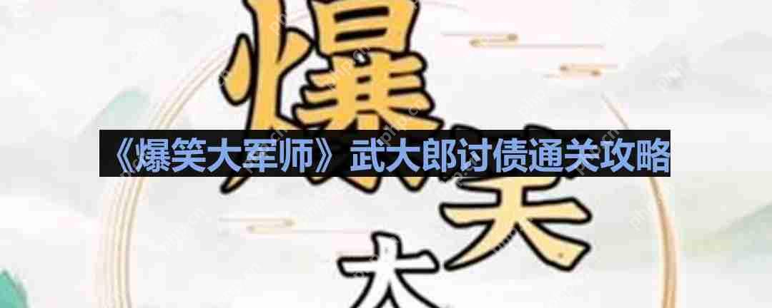 爆笑大军师武大郎讨债怎么过-爆笑大军师武大郎讨债通关攻略